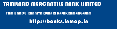 TAMILNAD MERCANTILE BANK LIMITED  TAMIL NADU KANNIYAKUMARI RAJAKKAMANGALAM   banks information 